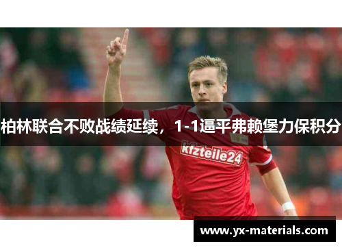 柏林联合不败战绩延续，1-1逼平弗赖堡力保积分