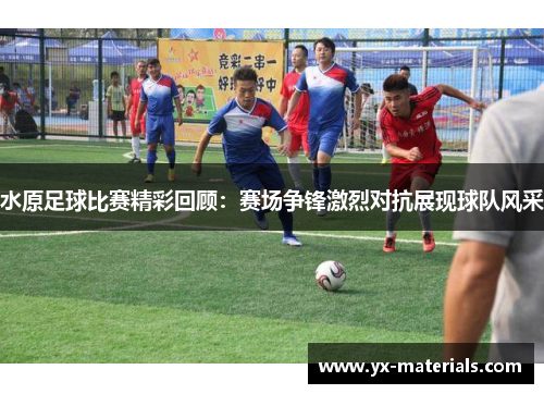 水原足球比赛精彩回顾：赛场争锋激烈对抗展现球队风采