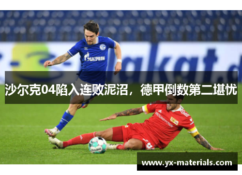 沙尔克04陷入连败泥沼，德甲倒数第二堪忧