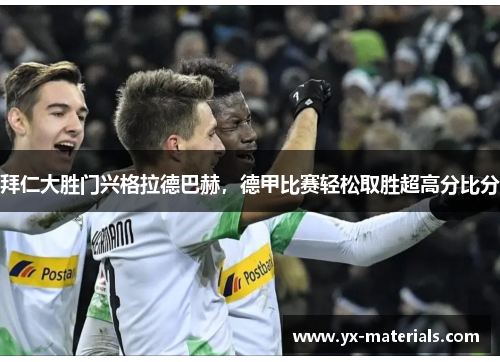 拜仁大胜门兴格拉德巴赫，德甲比赛轻松取胜超高分比分