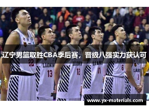 辽宁男篮取胜CBA季后赛，晋级八强实力获认可