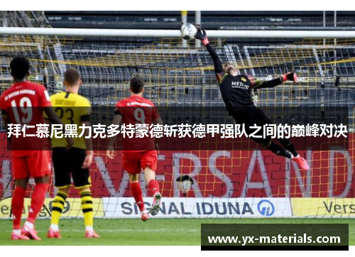 拜仁慕尼黑力克多特蒙德斩获德甲强队之间的巅峰对决