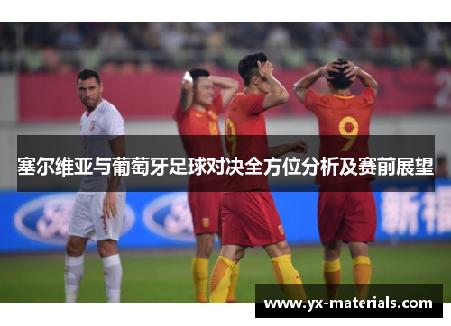 塞尔维亚与葡萄牙足球对决全方位分析及赛前展望