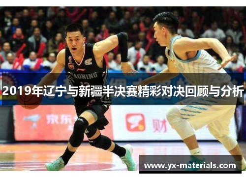 2019年辽宁与新疆半决赛精彩对决回顾与分析