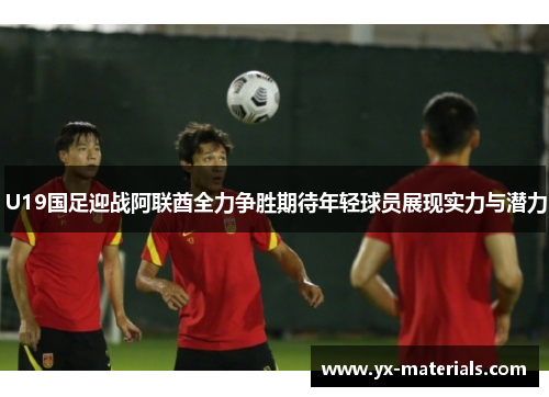 U19国足迎战阿联酋全力争胜期待年轻球员展现实力与潜力