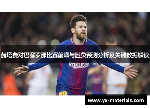 赫塔费对巴塞罗那比赛前瞻与胜负预测分析及关键数据解读