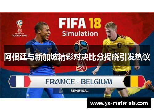 阿根廷与新加坡精彩对决比分揭晓引发热议