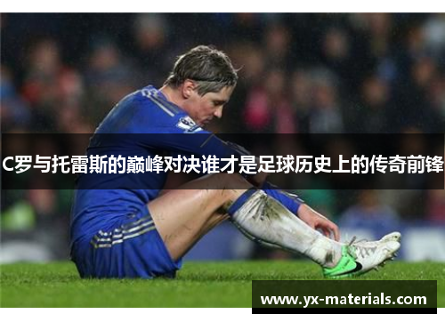 C罗与托雷斯的巅峰对决谁才是足球历史上的传奇前锋