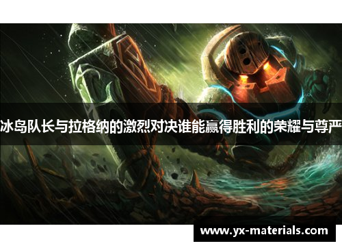 冰岛队长与拉格纳的激烈对决谁能赢得胜利的荣耀与尊严