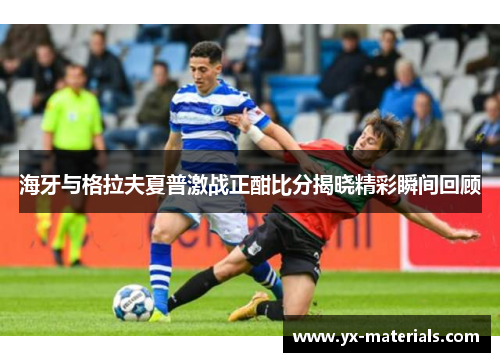 海牙与格拉夫夏普激战正酣比分揭晓精彩瞬间回顾