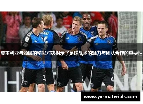 莫雷利亚与颂娜的精彩对决揭示了足球战术的魅力与团队合作的重要性