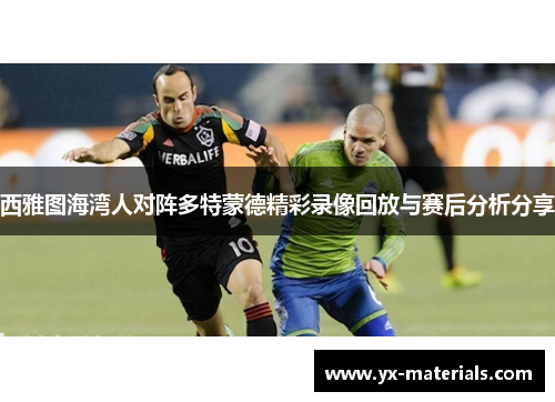 西雅图海湾人对阵多特蒙德精彩录像回放与赛后分析分享