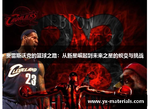 贾雷斯沃克的篮球之路：从新星崛起到未来之星的蜕变与挑战