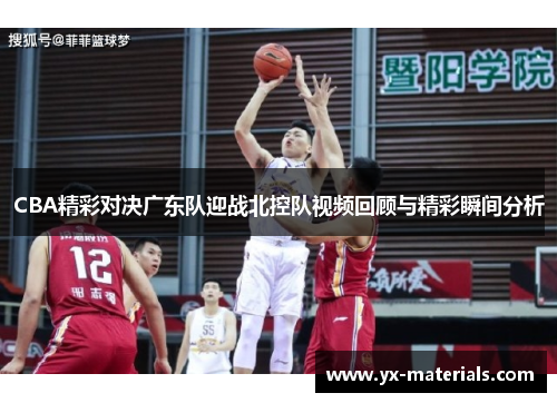 CBA精彩对决广东队迎战北控队视频回顾与精彩瞬间分析