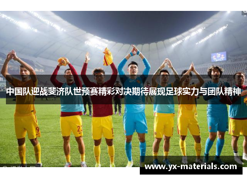 中国队迎战斐济队世预赛精彩对决期待展现足球实力与团队精神
